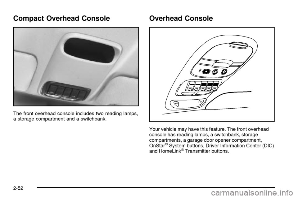 CHEVROLET VENTURE 2003 1.G Owners Manual Compact Overhead Console
The front overhead console includes two reading lamps,
a storage compartment and a switchbank.
Overhead Console
Your vehicle may have this feature. The front overhead
console 