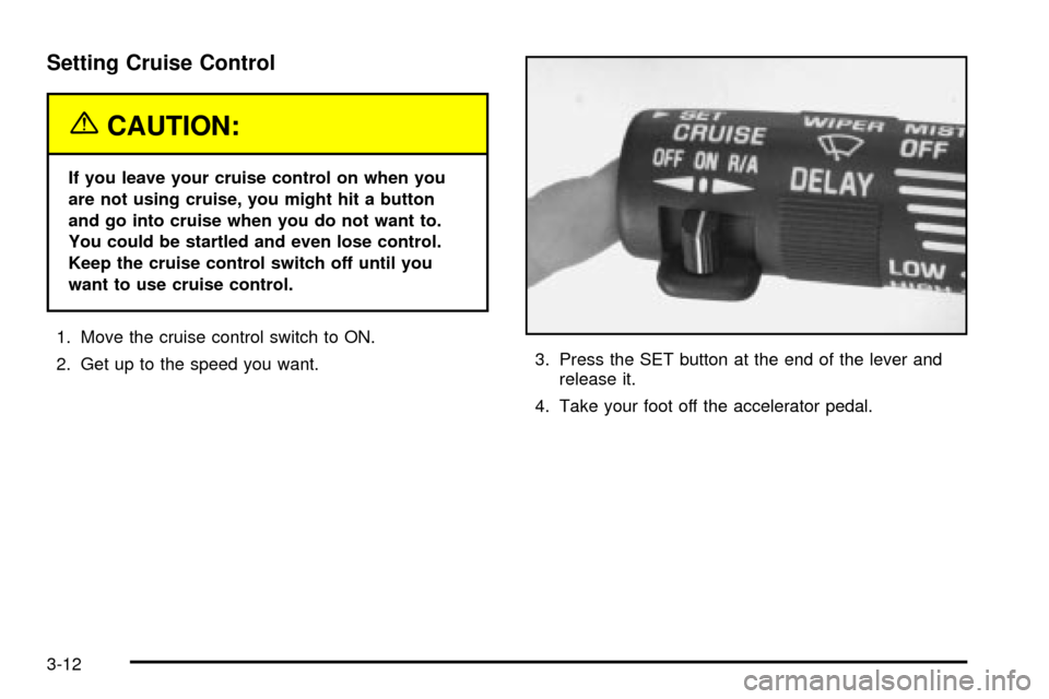 CHEVROLET VENTURE 2003 1.G Owners Manual Setting Cruise Control
{CAUTION:
If you leave your cruise control on when you
are not using cruise, you might hit a button
and go into cruise when you do not want to.
You could be startled and even lo