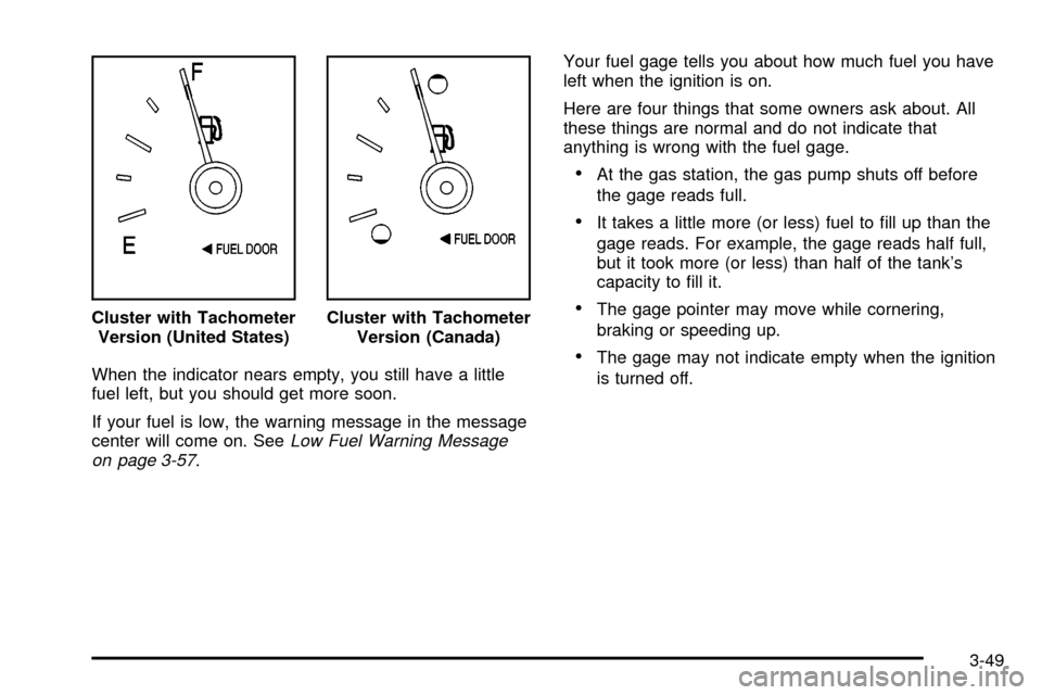 CHEVROLET VENTURE 2003 1.G Owners Manual When the indicator nears empty, you still have a little
fuel left, but you should get more soon.
If your fuel is low, the warning message in the message
center will come on. See
Low Fuel Warning Messa