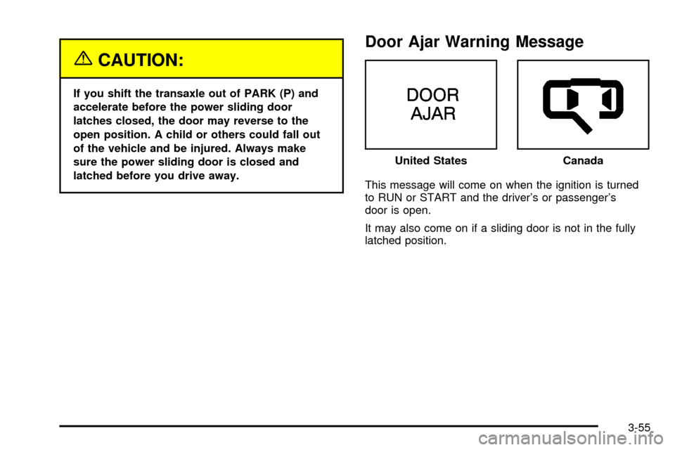 CHEVROLET VENTURE 2003 1.G Owners Manual {CAUTION:
If you shift the transaxle out of PARK (P) and
accelerate before the power sliding door
latches closed, the door may reverse to the
open position. A child or others could fall out
of the veh
