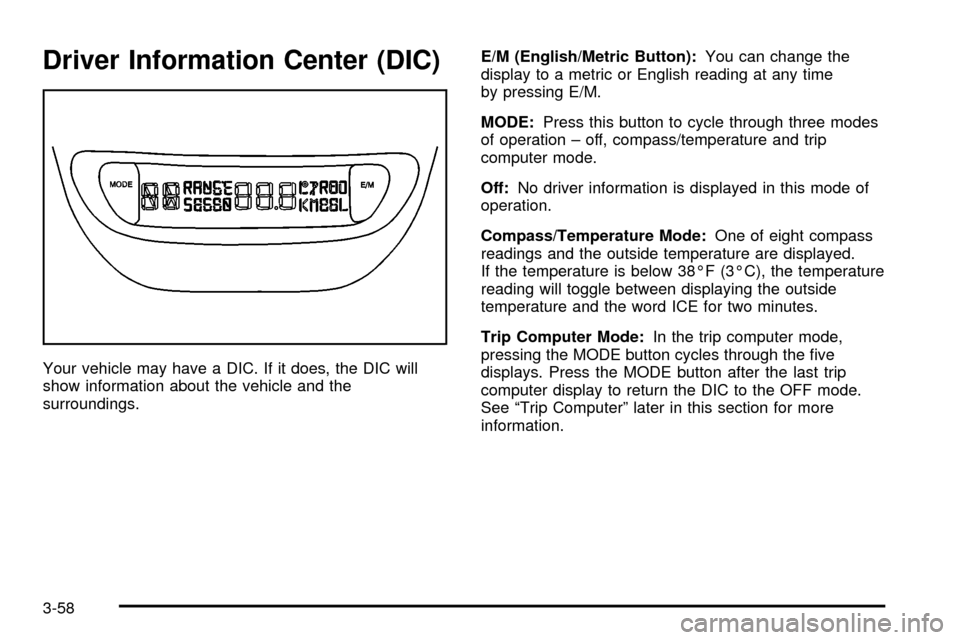 CHEVROLET VENTURE 2003 1.G Owners Manual Driver Information Center (DIC)
Your vehicle may have a DIC. If it does, the DIC will
show information about the vehicle and the
surroundings.E/M (English/Metric Button):You can change the
display to 