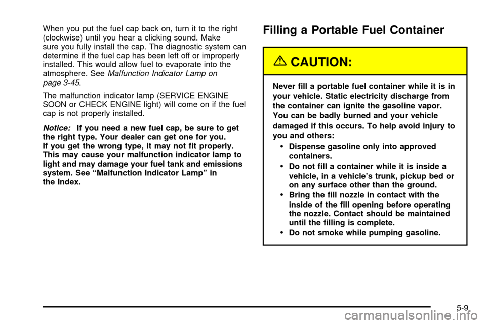 CHEVROLET VENTURE 2003 1.G Owners Manual When you put the fuel cap back on, turn it to the right
(clockwise) until you hear a clicking sound. Make
sure you fully install the cap. The diagnostic system can
determine if the fuel cap has been l