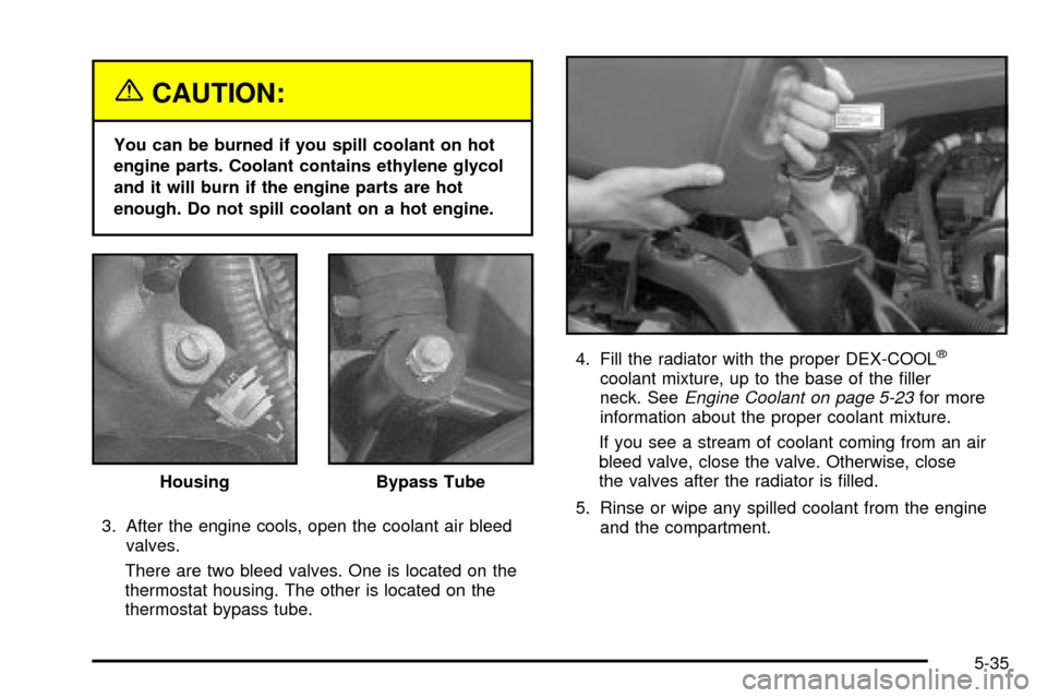 CHEVROLET VENTURE 2003 1.G Owners Manual {CAUTION:
You can be burned if you spill coolant on hot
engine parts. Coolant contains ethylene glycol
and it will burn if the engine parts are hot
enough. Do not spill coolant on a hot engine.
3. Aft