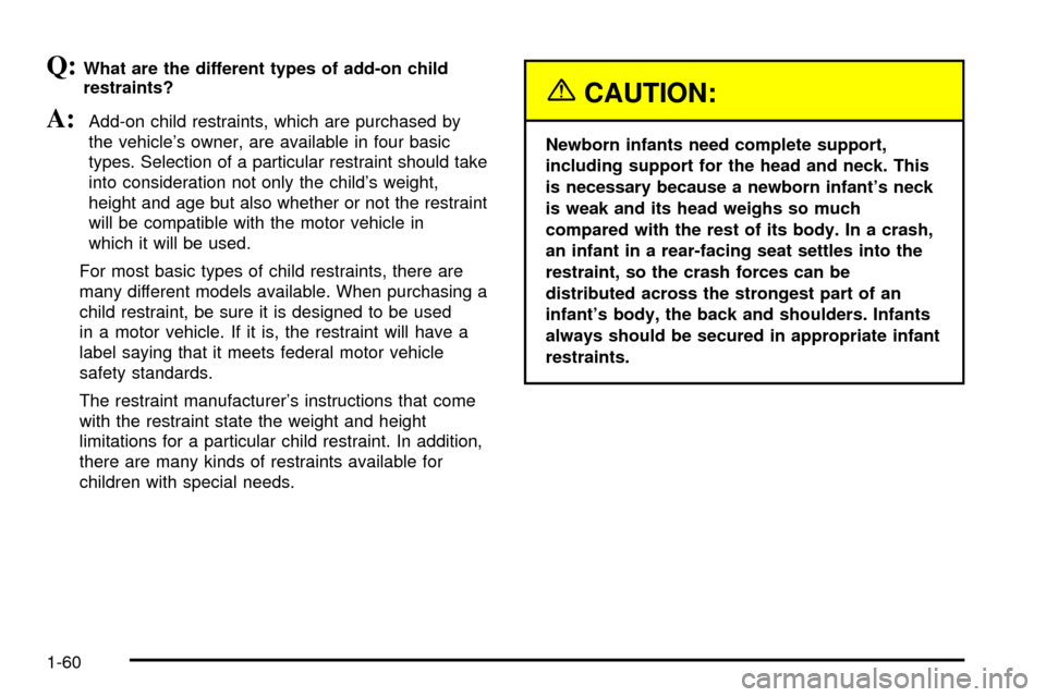 CHEVROLET VENTURE 2003 1.G Owners Manual Q:What are the different types of add-on child
restraints?
A:Add-on child restraints, which are purchased by
the vehicles owner, are available in four basic
types. Selection of a particular restraint CHEVROLET VENTURE 2003 1.G Owners Manual Q:What are the different types of add-on child
restraints?
A:Add-on child restraints, which are purchased by
the vehicles owner, are available in four basic
types. Selection of a particular restraint