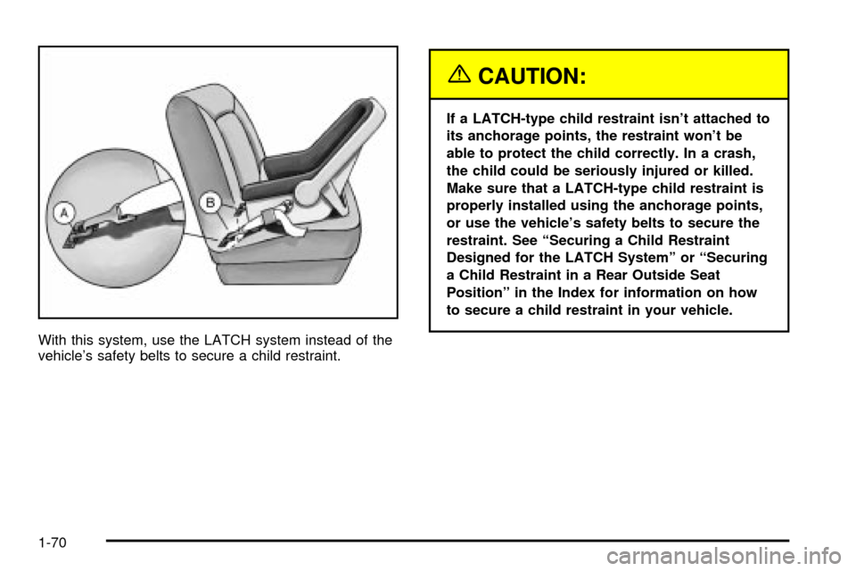 CHEVROLET VENTURE 2003 1.G Owners Manual With this system, use the LATCH system instead of the
vehicles safety belts to secure a child restraint.
{CAUTION:
If a LATCH-type child restraint isnt attached to
its anchorage points, the restrain