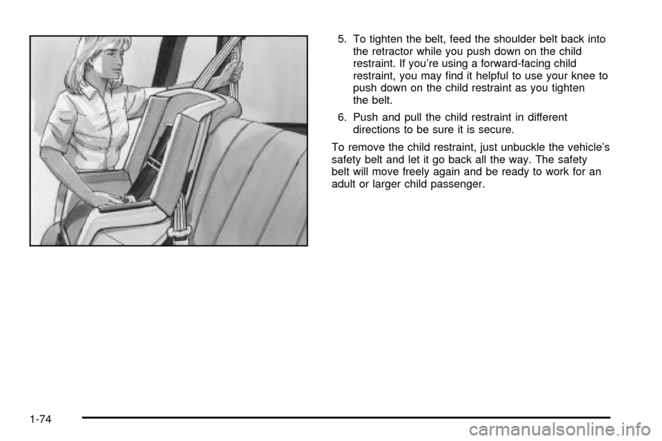CHEVROLET VENTURE 2003 1.G Owners Manual 5. To tighten the belt, feed the shoulder belt back into
the retractor while you push down on the child
restraint. If youre using a forward-facing child
restraint, you may ®nd it helpful to use your