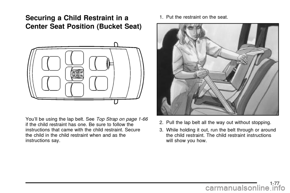 CHEVROLET VENTURE 2003 1.G Owners Manual Securing a Child Restraint in a
Center Seat Position (Bucket Seat)
Youll be using the lap belt. SeeTop Strap on page 1-66if the child restraint has one. Be sure to follow the
instructions that came w