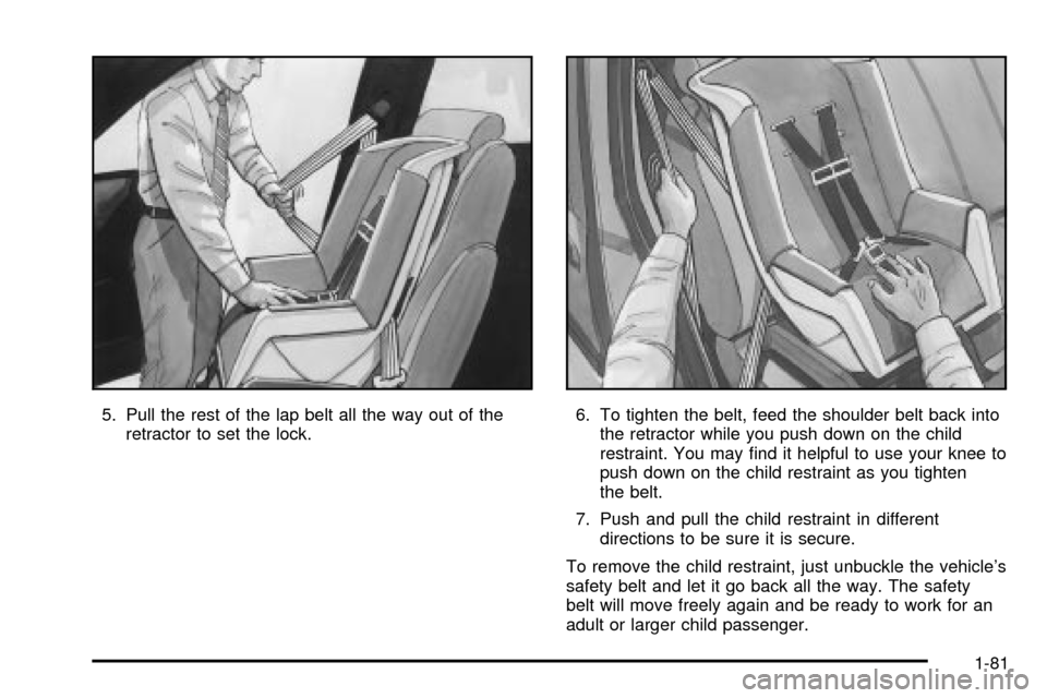 CHEVROLET VENTURE 2003 1.G Owners Manual 5. Pull the rest of the lap belt all the way out of the
retractor to set the lock.6. To tighten the belt, feed the shoulder belt back into
the retractor while you push down on the child
restraint. You