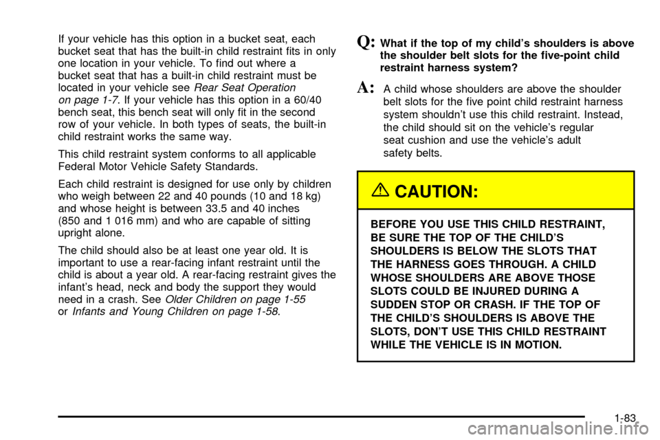 CHEVROLET VENTURE 2003 1.G Owners Manual If your vehicle has this option in a bucket seat, each
bucket seat that has the built-in child restraint ®ts in only
one location in your vehicle. To ®nd out where a
bucket seat that has a built-in CHEVROLET VENTURE 2003 1.G Owners Manual If your vehicle has this option in a bucket seat, each
bucket seat that has the built-in child restraint ®ts in only
one location in your vehicle. To ®nd out where a
bucket seat that has a built-in