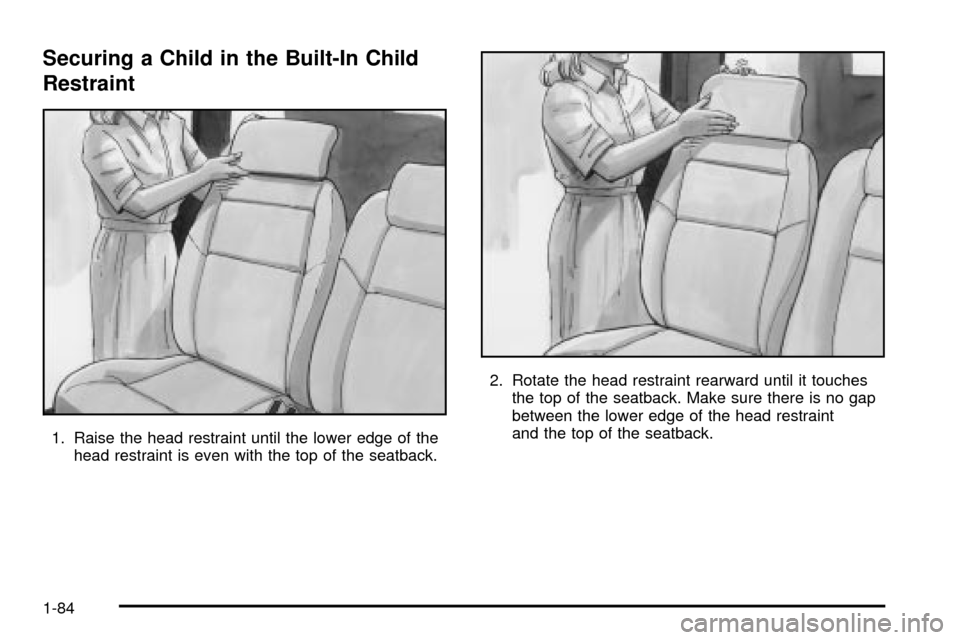 CHEVROLET VENTURE 2003 1.G Owners Manual Securing a Child in the Built-In Child
Restraint
1. Raise the head restraint until the lower edge of the
head restraint is even with the top of the seatback.2. Rotate the head restraint rearward until