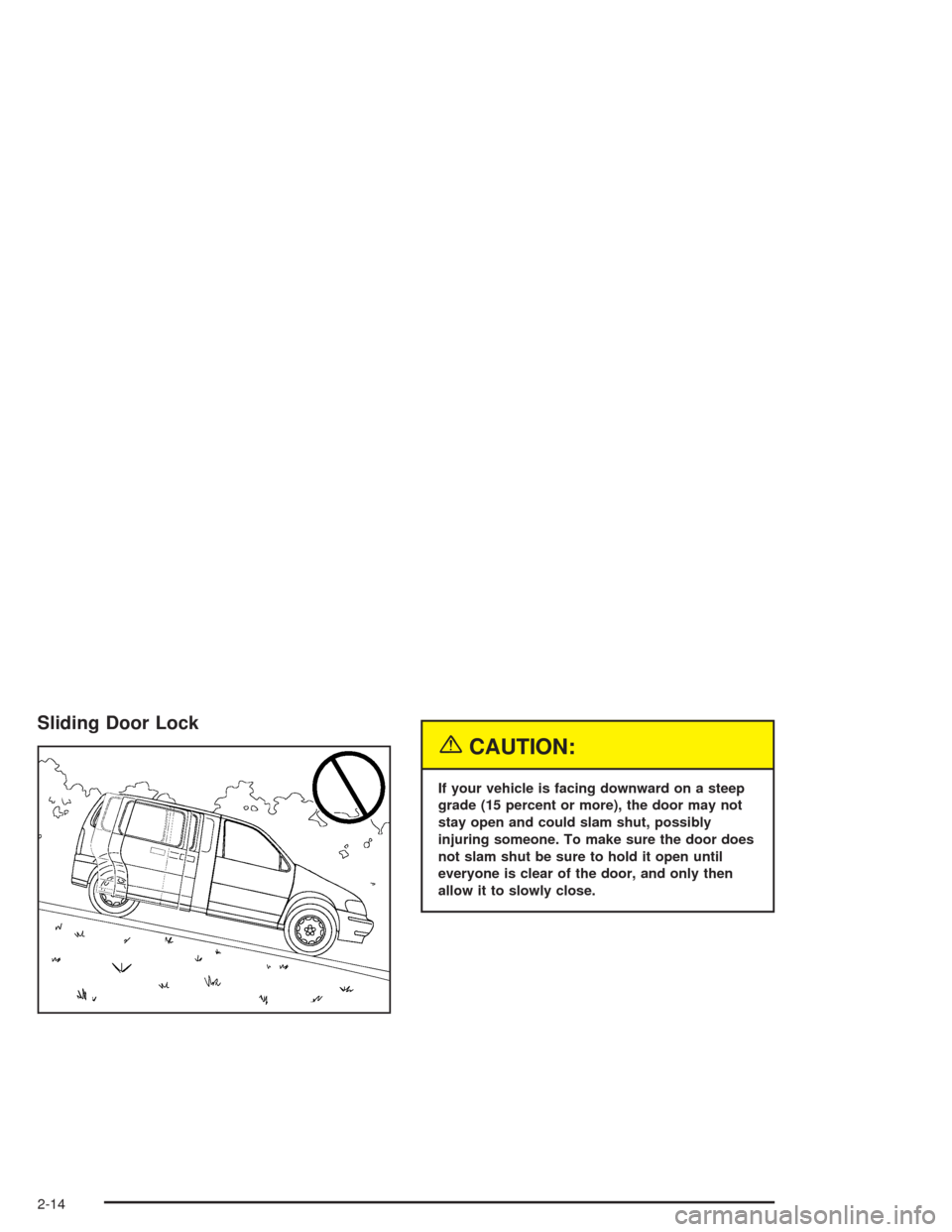 CHEVROLET VENTURE 2004 1.G Owners Manual Sliding Door Lock
{CAUTION:
If your vehicle is facing downward on a steep
grade (15 percent or more), the door may not
stay open and could slam shut, possibly
injuring someone. To make sure the door d