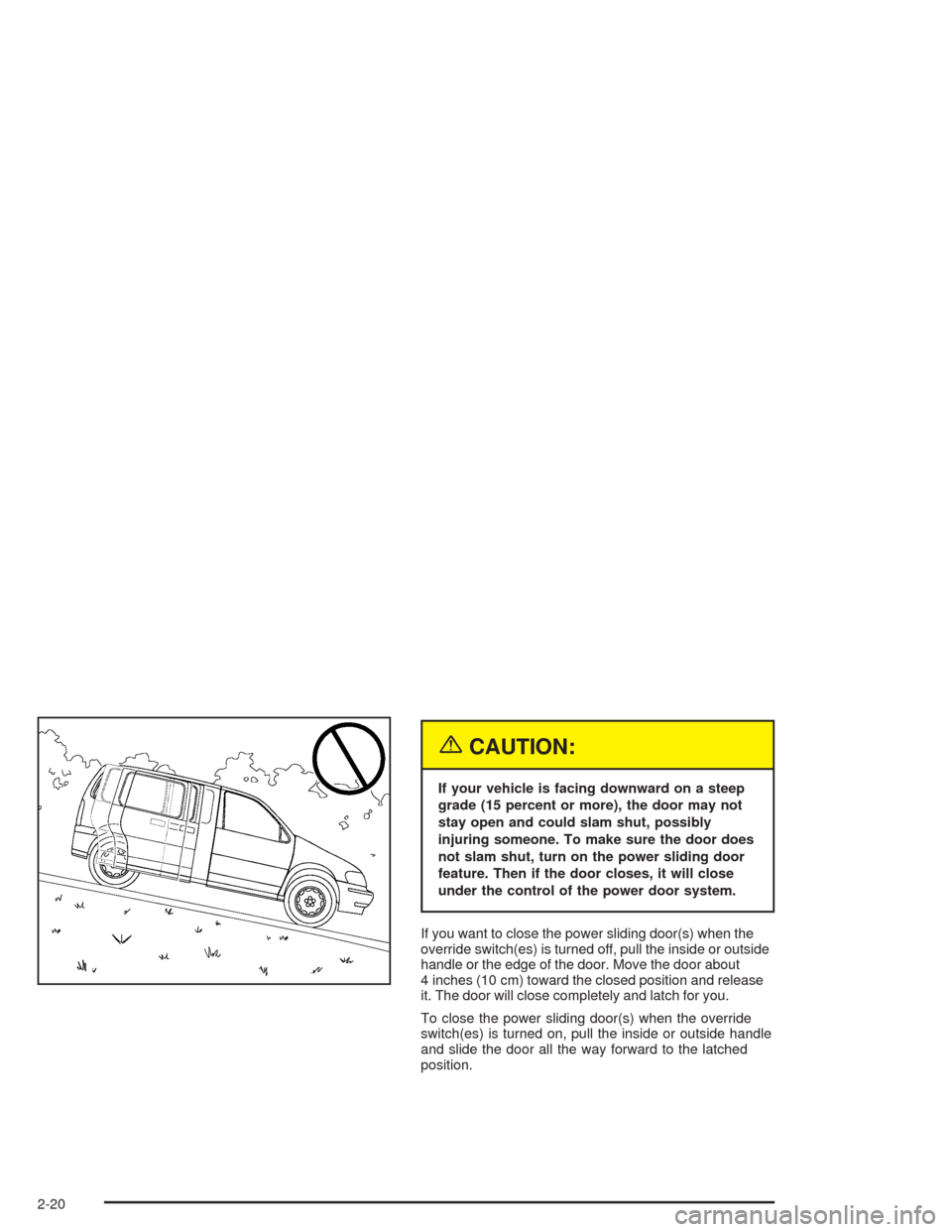 CHEVROLET VENTURE 2004 1.G Owners Manual {CAUTION:
If your vehicle is facing downward on a steep
grade (15 percent or more), the door may not
stay open and could slam shut, possibly
injuring someone. To make sure the door does
not slam shut,