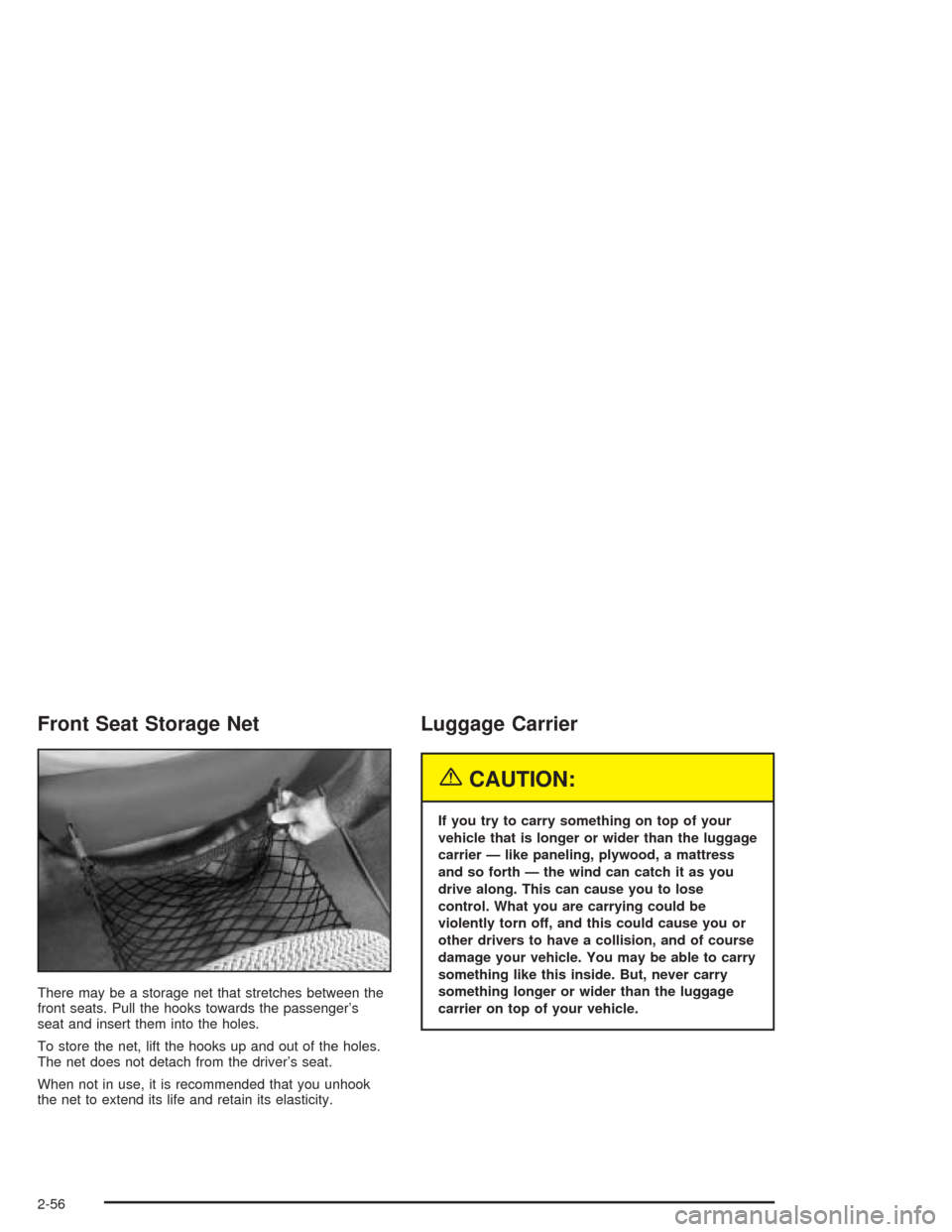 CHEVROLET VENTURE 2004 1.G Owners Manual Front Seat Storage Net
There may be a storage net that stretches between the
front seats. Pull the hooks towards the passenger’s
seat and insert them into the holes.
To store the net, lift the hooks