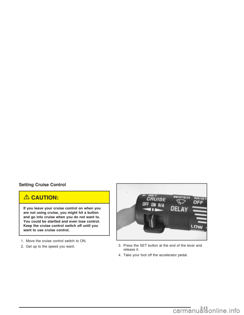 CHEVROLET VENTURE 2004 1.G Owners Manual Setting Cruise Control
{CAUTION:
If you leave your cruise control on when you
are not using cruise, you might hit a button
and go into cruise when you do not want to.
You could be startled and even lo