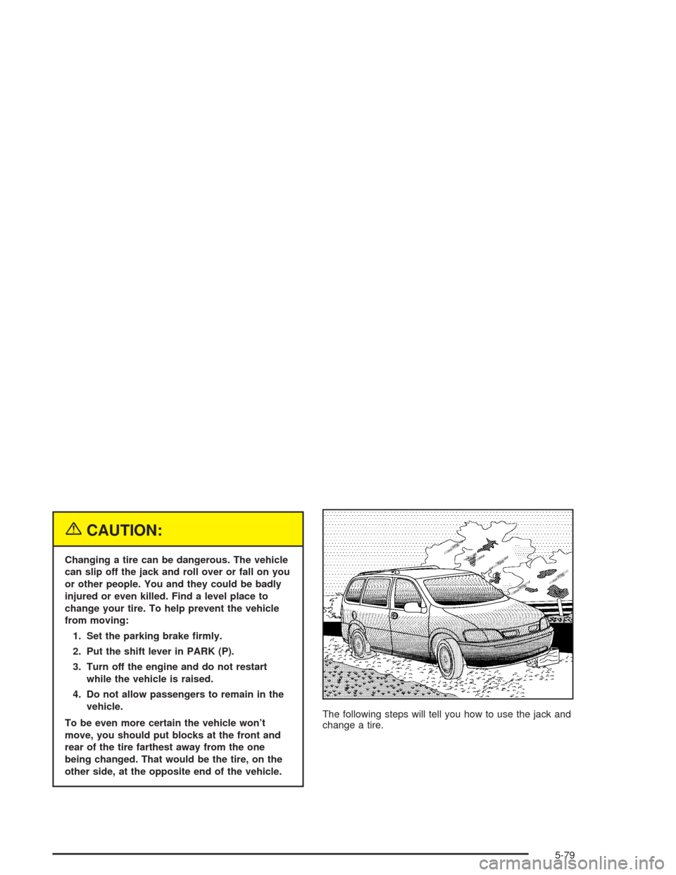 CHEVROLET VENTURE 2004 1.G Owners Manual {CAUTION:
Changing a tire can be dangerous. The vehicle
can slip off the jack and roll over or fall on you
or other people. You and they could be badly
injured or even killed. Find a level place to
ch