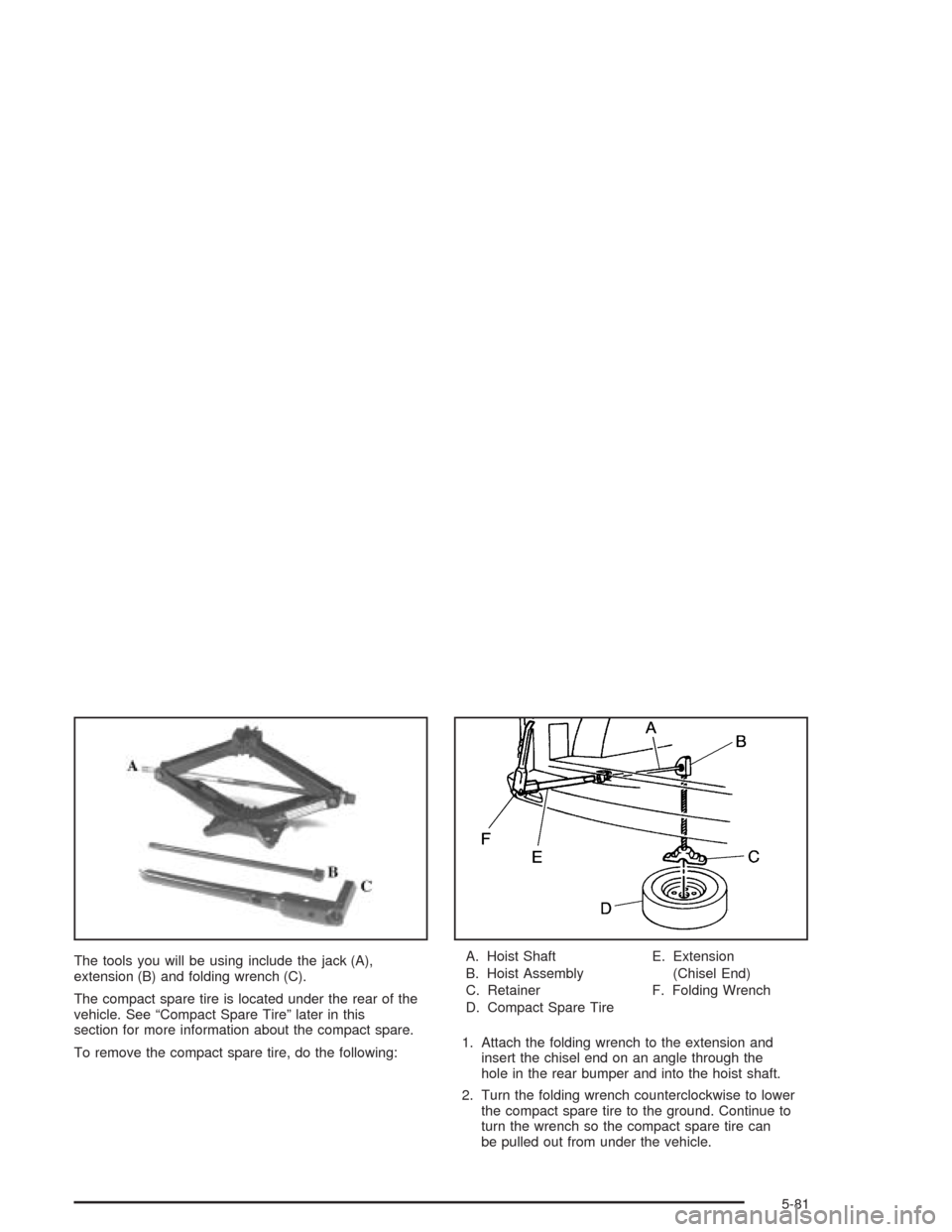 CHEVROLET VENTURE 2004 1.G Owners Manual The tools you will be using include the jack (A),
extension (B) and folding wrench (C).
The compact spare tire is located under the rear of the
vehicle. See “Compact Spare Tire” later in this
sect