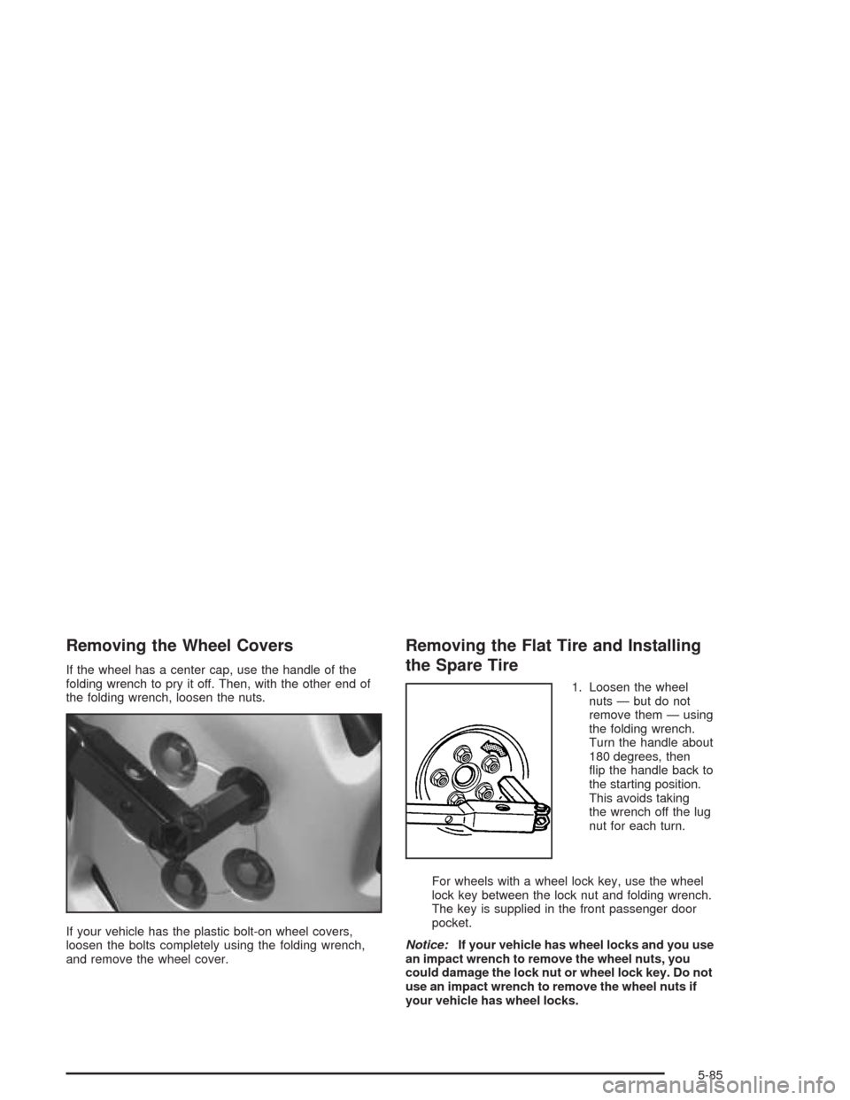 CHEVROLET VENTURE 2004 1.G Owners Manual Removing the Wheel Covers
If the wheel has a center cap, use the handle of the
folding wrench to pry it off. Then, with the other end of
the folding wrench, loosen the nuts.
If your vehicle has the pl