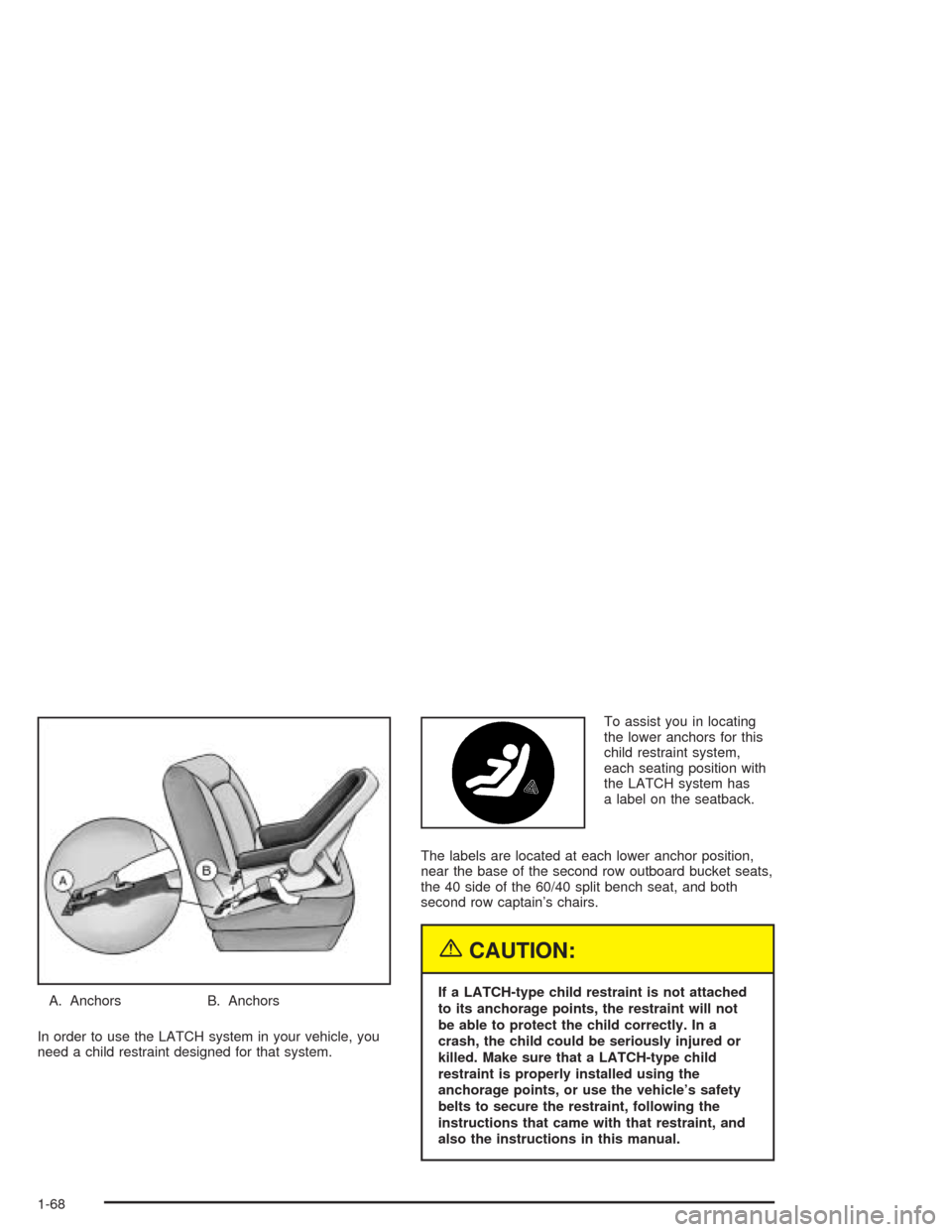 CHEVROLET VENTURE 2004 1.G Owners Manual A. Anchors B. Anchors
In order to use the LATCH system in your vehicle, you
need a child restraint designed for that system.To assist you in locating
the lower anchors for this
child restraint system,