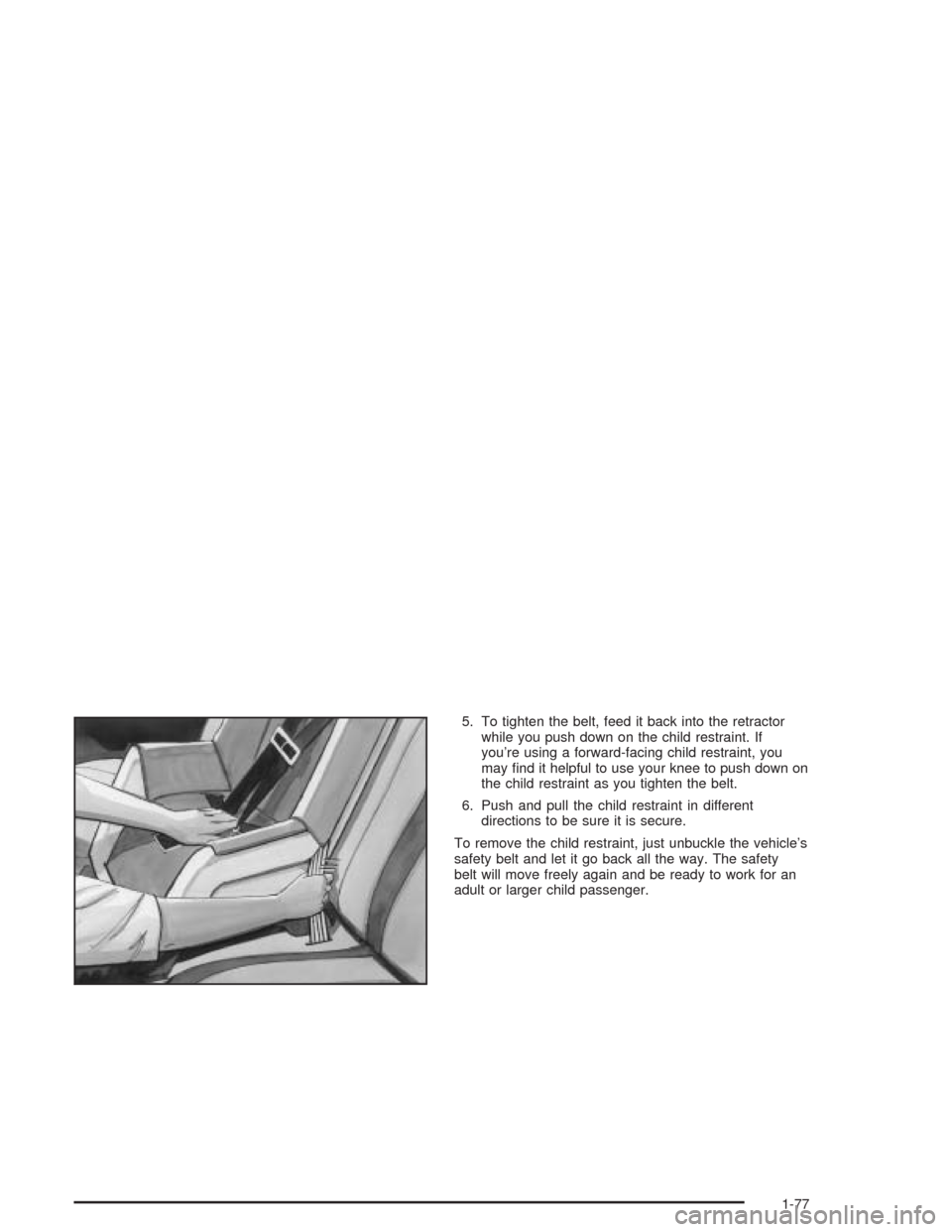 CHEVROLET VENTURE 2004 1.G Owners Manual 5. To tighten the belt, feed it back into the retractor
while you push down on the child restraint. If
you’re using a forward-facing child restraint, you
may �nd it helpful to use your knee to push 