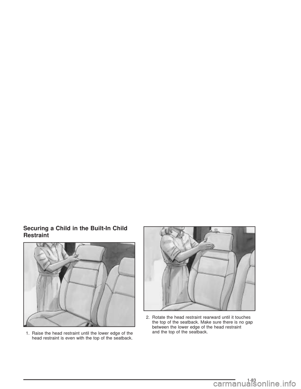 CHEVROLET VENTURE 2004 1.G Owners Manual Securing a Child in the Built-In Child
Restraint
1. Raise the head restraint until the lower edge of the
head restraint is even with the top of the seatback.2. Rotate the head restraint rearward until