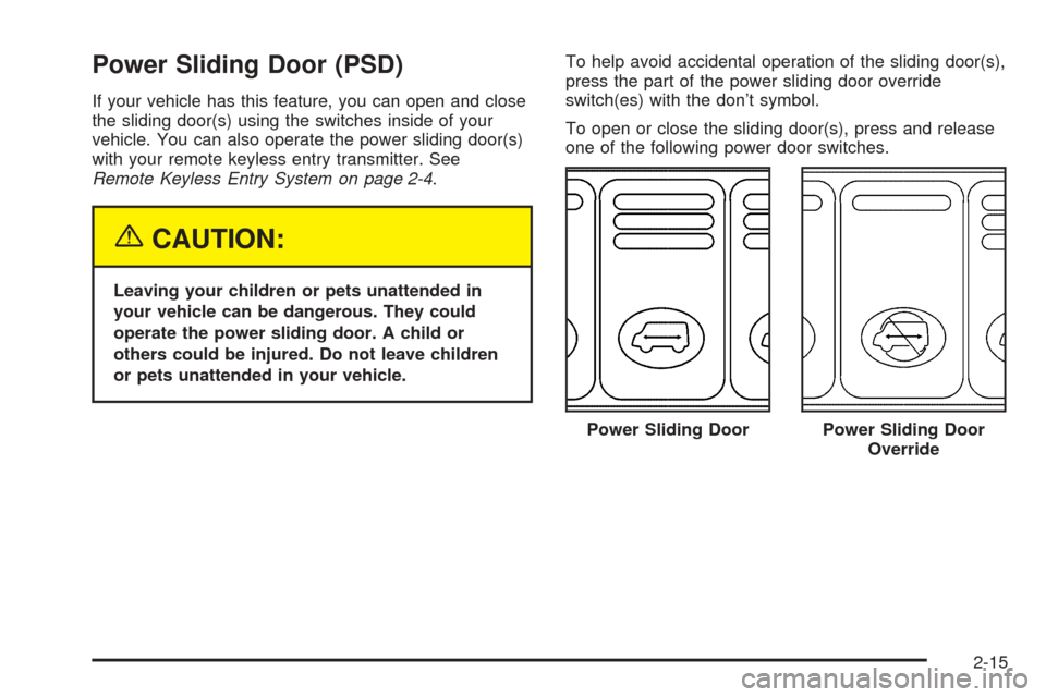 CHEVROLET VENTURE 2005 1.G Owners Manual Power Sliding Door (PSD)
If your vehicle has this feature, you can open and close
the sliding door(s) using the switches inside of your
vehicle. You can also operate the power sliding door(s)
with you