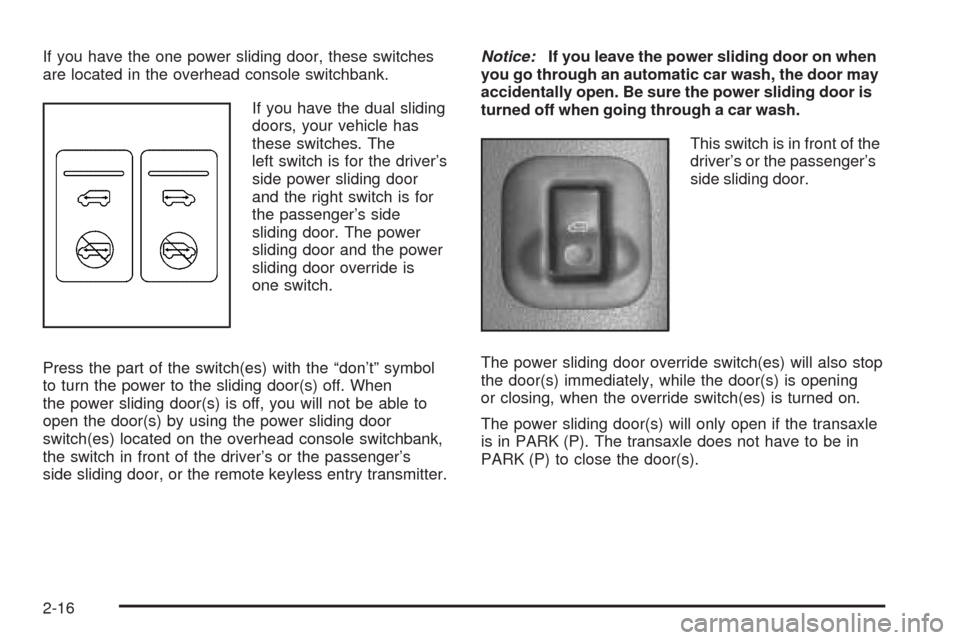 CHEVROLET VENTURE 2005 1.G Owners Manual If you have the one power sliding door, these switches
are located in the overhead console switchbank.
If you have the dual sliding
doors, your vehicle has
these switches. The
left switch is for the d