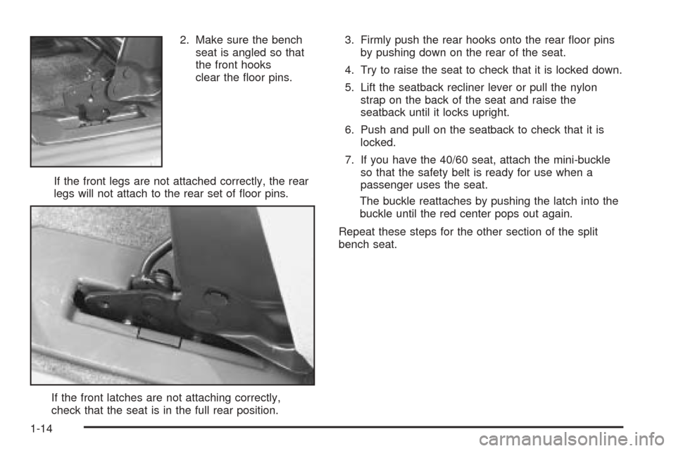 CHEVROLET VENTURE 2005 1.G Owners Manual 2. Make sure the bench
seat is angled so that
the front hooks
clear the �oor pins.
If the front legs are not attached correctly, the rear
legs will not attach to the rear set of �oor pins.
If the fron