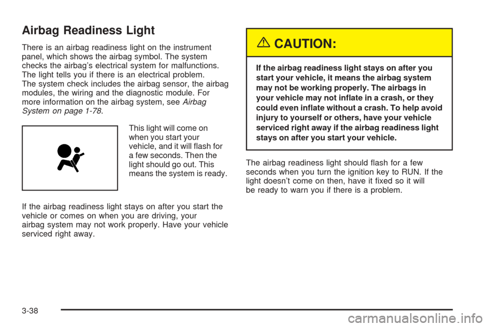 CHEVROLET VENTURE 2005 1.G Owners Manual Airbag Readiness Light
There is an airbag readiness light on the instrument
panel, which shows the airbag symbol. The system
checks the airbag’s electrical system for malfunctions.
The light tells y