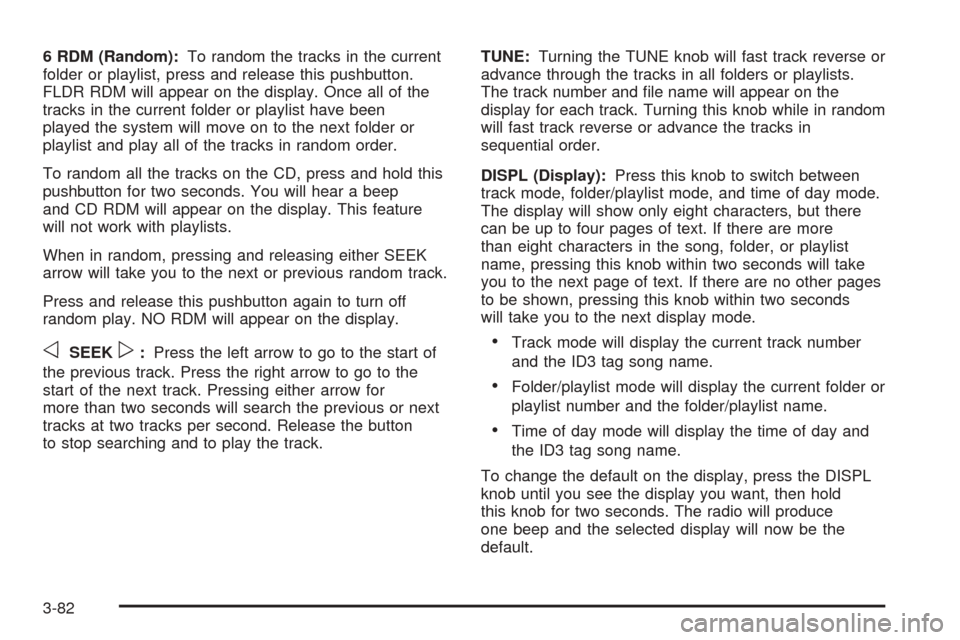 CHEVROLET VENTURE 2005 1.G Owners Manual 6 RDM (Random):To random the tracks in the current
folder or playlist, press and release this pushbutton.
FLDR RDM will appear on the display. Once all of the
tracks in the current folder or playlist 
