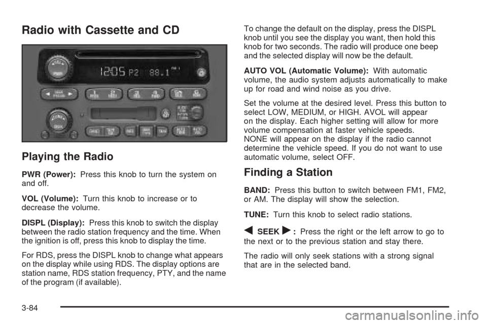 CHEVROLET VENTURE 2005 1.G Owners Manual Radio with Cassette and CD
Playing the Radio
PWR (Power):Press this knob to turn the system on
and off.
VOL (Volume):Turn this knob to increase or to
decrease the volume.
DISPL (Display):Press this kn