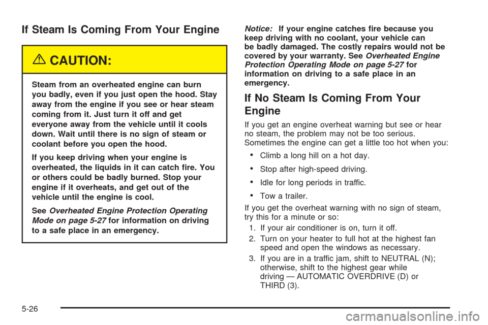 CHEVROLET VENTURE 2005 1.G Owners Manual If Steam Is Coming From Your Engine
{CAUTION:
Steam from an overheated engine can burn
you badly, even if you just open the hood. Stay
away from the engine if you see or hear steam
coming from it. Jus