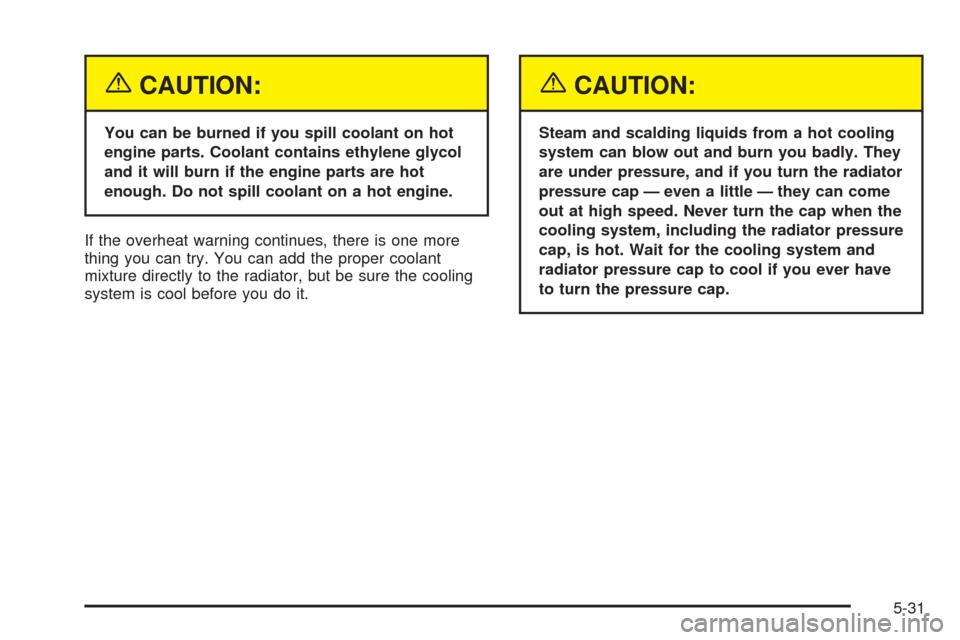 CHEVROLET VENTURE 2005 1.G Owners Manual {CAUTION:
You can be burned if you spill coolant on hot
engine parts. Coolant contains ethylene glycol
and it will burn if the engine parts are hot
enough. Do not spill coolant on a hot engine.
If the
