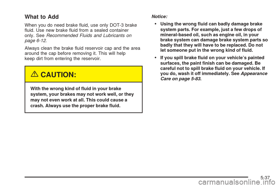 CHEVROLET VENTURE 2005 1.G Owners Manual What to Add
When you do need brake �uid, use only DOT-3 brake
�uid. Use new brake �uid from a sealed container
only. SeeRecommended Fluids and Lubricants on
page 6-12.
Always clean the brake �uid rese
