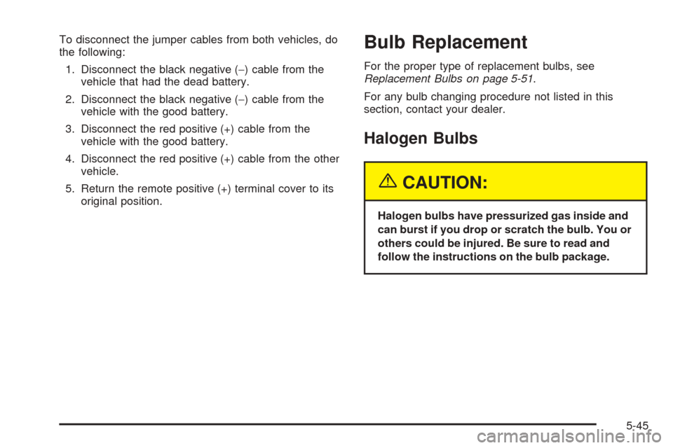 CHEVROLET VENTURE 2005 1.G Owners Manual To disconnect the jumper cables from both vehicles, do
the following:
1. Disconnect the black negative (−) cable from the
vehicle that had the dead battery.
2. Disconnect the black negative (−) ca