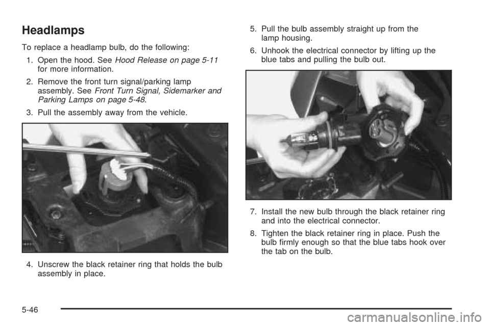 CHEVROLET VENTURE 2005 1.G Owners Manual Headlamps
To replace a headlamp bulb, do the following:
1. Open the hood. SeeHood Release on page 5-11
for more information.
2. Remove the front turn signal/parking lamp
assembly. SeeFront Turn Signal