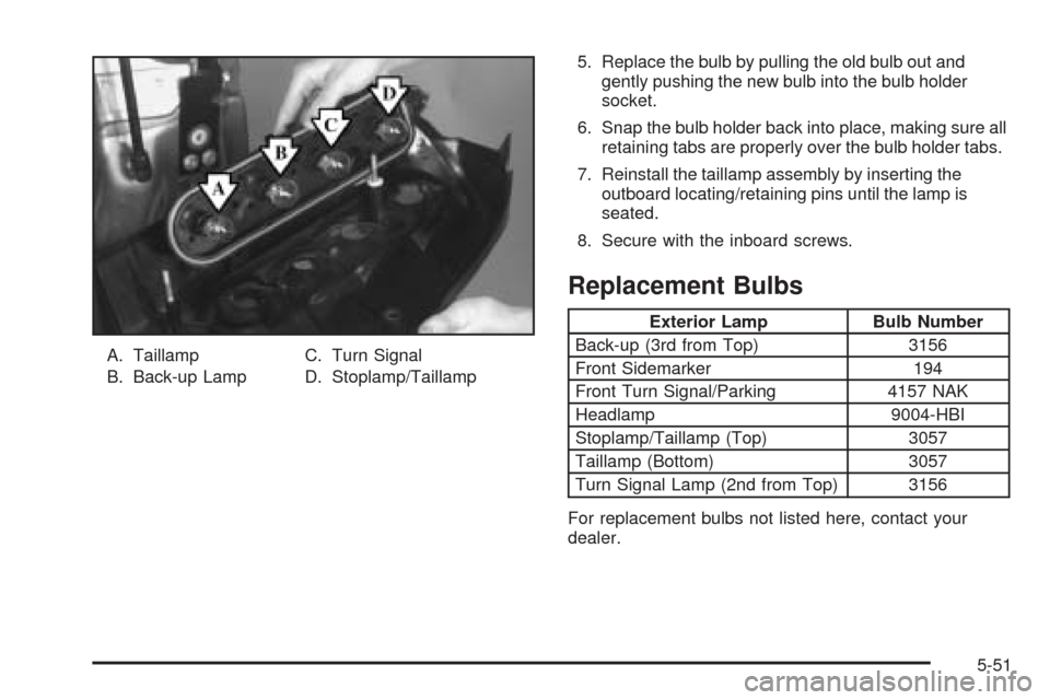 CHEVROLET VENTURE 2005 1.G Owners Manual A. Taillamp
B. Back-up LampC. Turn Signal
D. Stoplamp/Taillamp5. Replace the bulb by pulling the old bulb out and
gently pushing the new bulb into the bulb holder
socket.
6. Snap the bulb holder back 