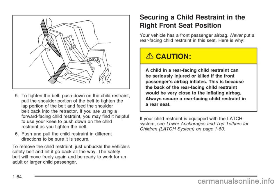 CHEVROLET VENTURE 2005 1.G Owners Manual 5. To tighten the belt, push down on the child restraint,
pull the shoulder portion of the belt to tighten the
lap portion of the belt and feed the shoulder
belt back into the retractor. If you are us