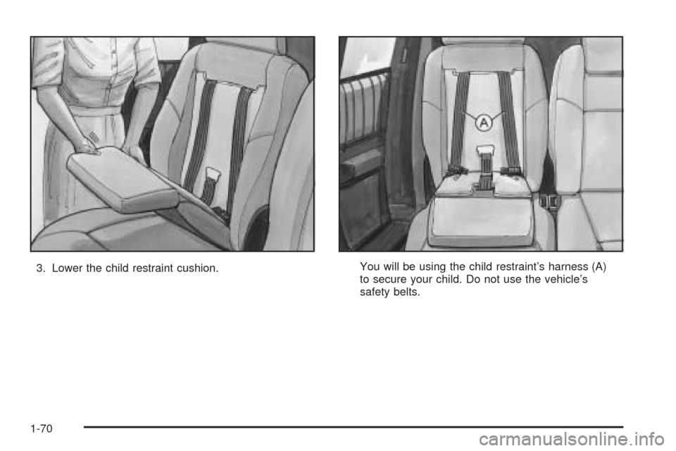 CHEVROLET VENTURE 2005 1.G Owners Manual 3. Lower the child restraint cushion.You will be using the child restraint’s harness (A)
to secure your child. Do not use the vehicle’s
safety belts.
1-70 