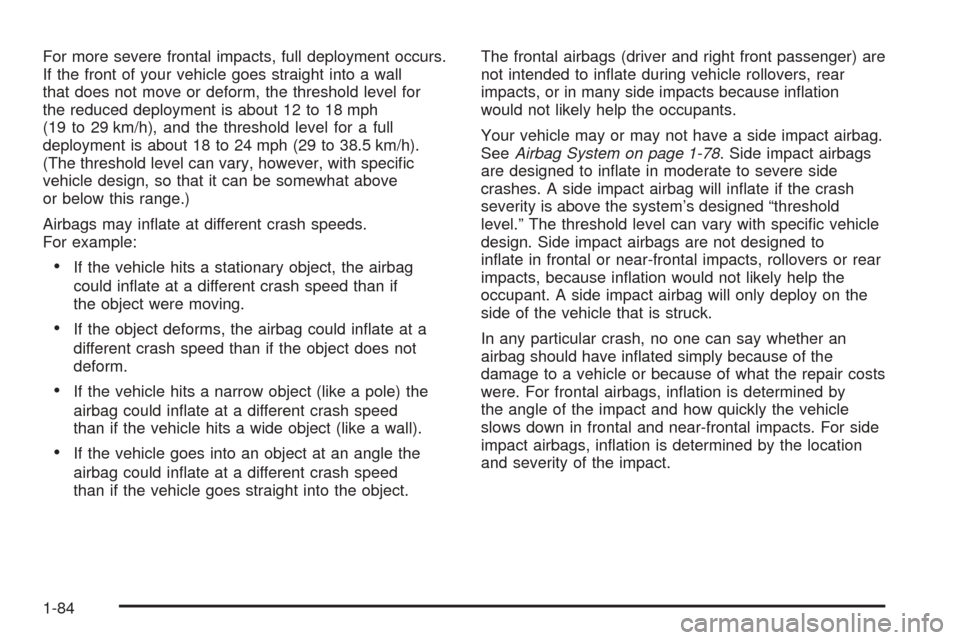 CHEVROLET VENTURE 2005 1.G Owners Manual For more severe frontal impacts, full deployment occurs.
If the front of your vehicle goes straight into a wall
that does not move or deform, the threshold level for
the reduced deployment is about 12