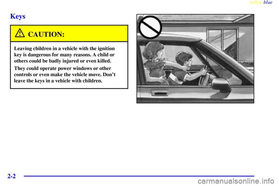CHEVROLET VENTURE 1999 1.G Owners Manual yellowblue     
2-2
Keys
CAUTION:
Leaving children in a vehicle with the ignition
key is dangerous for many reasons. A child or
others could be badly injured or even killed.
They could operate power w