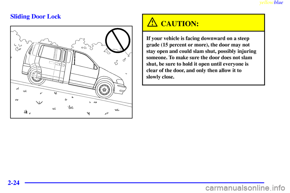 CHEVROLET VENTURE 1999 1.G Owners Manual yellowblue     
2-24Sliding Door Lock
CAUTION:
If your vehicle is facing downward on a steep
grade (15 percent or more), the door may not
stay open and could slam shut, possibly injuring
someone. To m