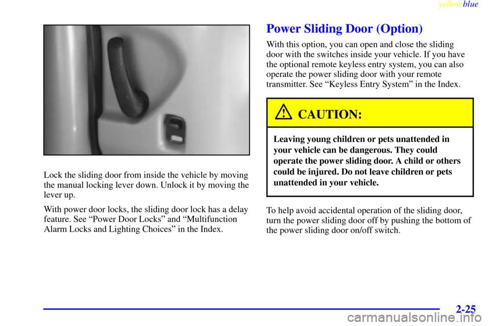 CHEVROLET VENTURE 1999 1.G Owners Manual yellowblue     
2-25
Lock the sliding door from inside the vehicle by moving
the manual locking lever down. Unlock it by moving the
lever up.
With power door locks, the sliding door lock has a delay
f
