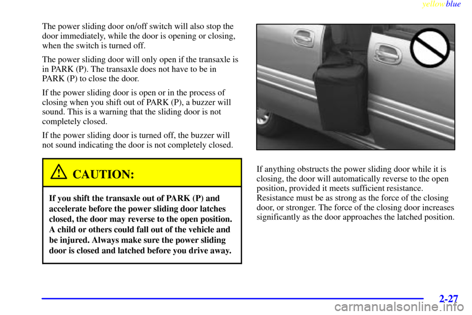 CHEVROLET VENTURE 1999 1.G Owners Manual yellowblue     
2-27
The power sliding door on/off switch will also stop the
door immediately, while the door is opening or closing,
when the switch is turned off.
The power sliding door will only ope