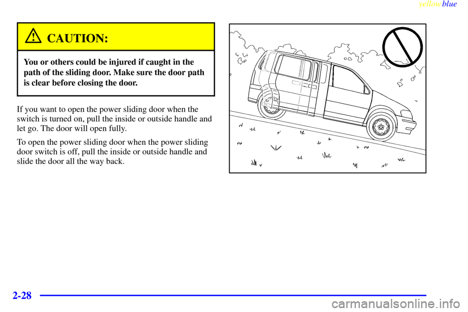 CHEVROLET VENTURE 1999 1.G Owners Manual yellowblue     
2-28
CAUTION:
You or others could be injured if caught in the
path of the sliding door. Make sure the door path
is clear before closing the door.
If you want to open the power sliding 