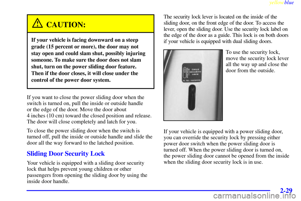 CHEVROLET VENTURE 1999 1.G Owners Manual yellowblue     
2-29
CAUTION:
If your vehicle is facing downward on a steep
grade (15 percent or more), the door may not
stay open and could slam shut, possibly injuring
someone. To make sure the door