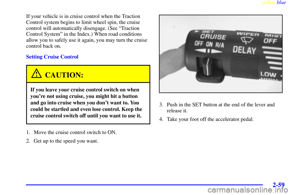 CHEVROLET VENTURE 1999 1.G Owners Manual yellowblue     
2-59
If your vehicle is in cruise control when the Traction
Control system begins to limit wheel spin, the cruise
control will automatically disengage. (See ªTraction
Control Systemº