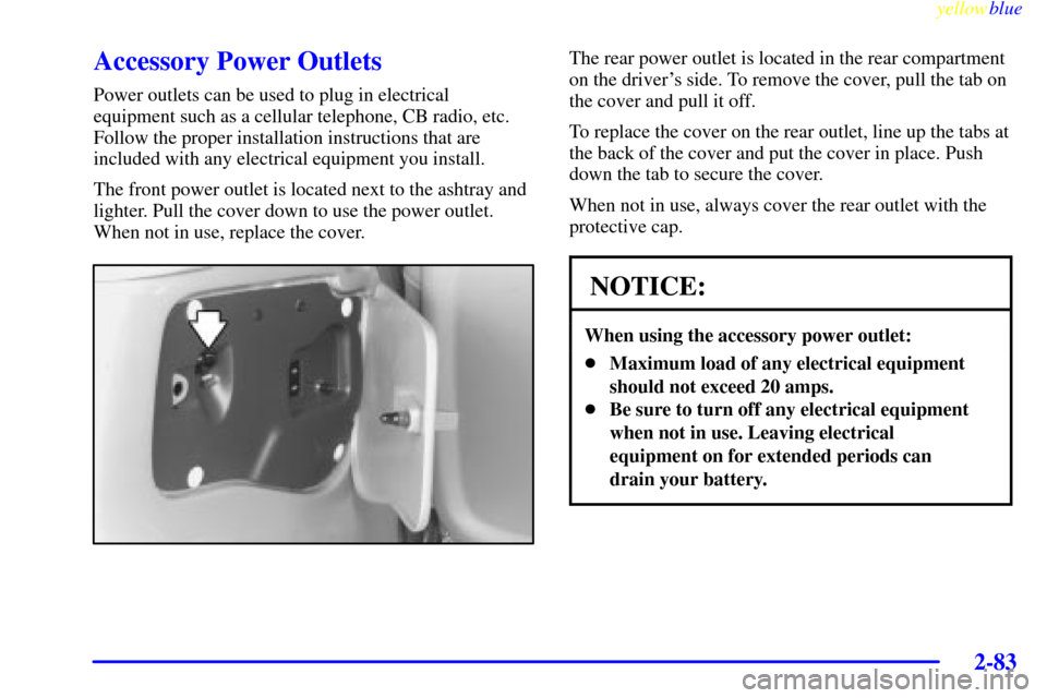 CHEVROLET VENTURE 1999 1.G Owners Manual yellowblue     
2-83
Accessory Power Outlets
Power outlets can be used to plug in electrical
equipment such as a cellular telephone, CB radio, etc.
Follow the proper installation instructions that are