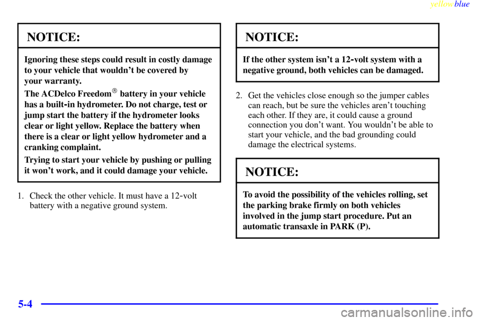 CHEVROLET VENTURE 1999 1.G Owners Manual yellowblue
5-4
NOTICE:
Ignoring these steps could result in costly damage
to your vehicle that wouldnt be covered by
your warranty.
The ACDelco Freedom battery in your vehicle
has a built
-in CHEVROLET VENTURE 1999 1.G Owners Manual yellowblue
5-4
NOTICE:
Ignoring these steps could result in costly damage
to your vehicle that wouldnt be covered by
your warranty.
The ACDelco Freedom battery in your vehicle
has a built
-in