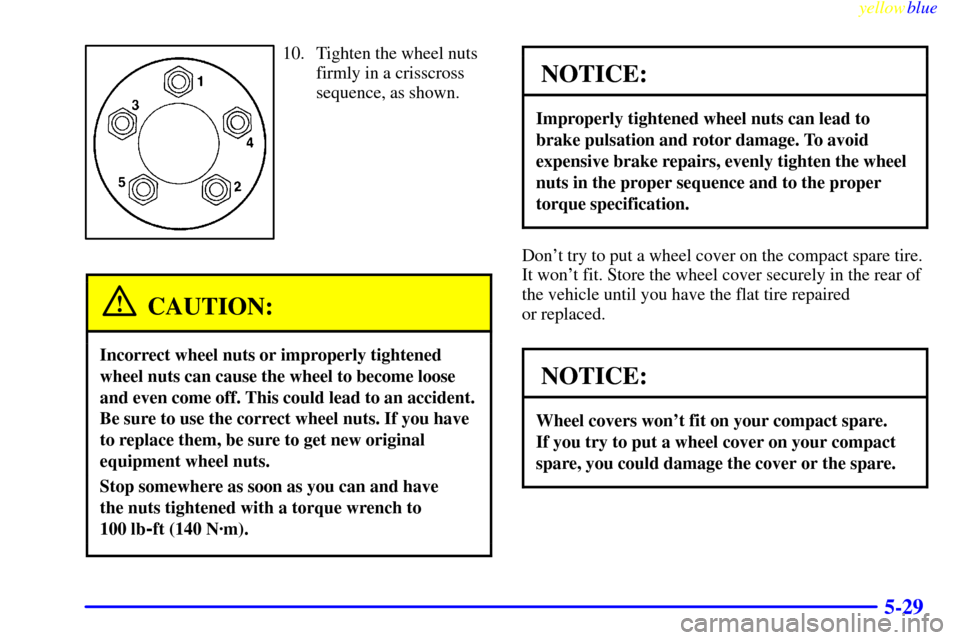 CHEVROLET VENTURE 1999 1.G Owners Manual yellowblue     
5-29
10. Tighten the wheel nuts
firmly in a crisscross
sequence, as shown.
CAUTION:
Incorrect wheel nuts or improperly tightened
wheel nuts can cause the wheel to become loose
and even