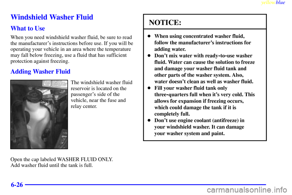 CHEVROLET VENTURE 1999 1.G Owners Manual yellowblue
6-26
Windshield Washer Fluid
What to Use
When you need windshield washer fluid, be sure to read
the manufacturers instructions before use. If you will be
operating your vehicle in an CHEVROLET VENTURE 1999 1.G Owners Manual yellowblue
6-26
Windshield Washer Fluid
What to Use
When you need windshield washer fluid, be sure to read
the manufacturers instructions before use. If you will be
operating your vehicle in an